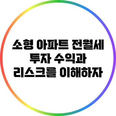 소형 아파트 전월세 투자: 수익과 리스크를 이해하자
