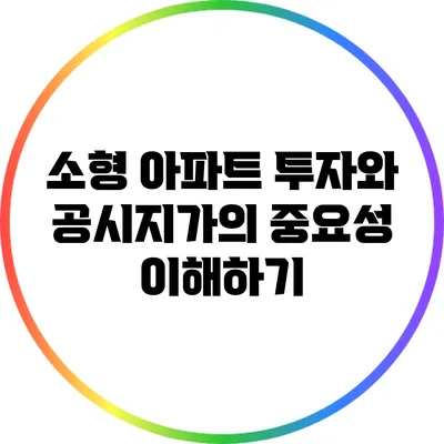 소형 아파트 투자와 공시지가의 중요성 이해하기