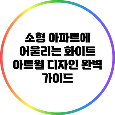 소형 아파트에 어울리는 화이트 아트월 디자인 완벽 가이드