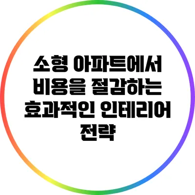 소형 아파트에서 비용을 절감하는 효과적인 인테리어 전략