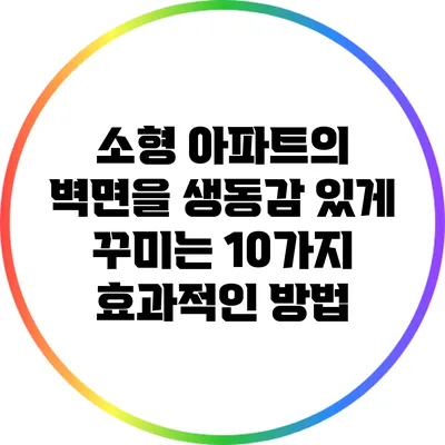 소형 아파트의 벽면을 생동감 있게 꾸미는 10가지 효과적인 방법