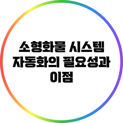 소형화물 시스템 자동화의 필요성과 이점