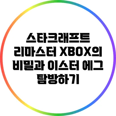 스타크래프트 리마스터 XBOX의 비밀과 이스터 에그 탐방하기
