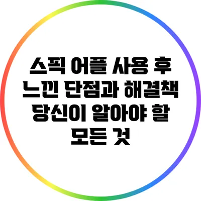 스픽 어플 사용 후 느낀 단점과 해결책: 당신이 알아야 할 모든 것