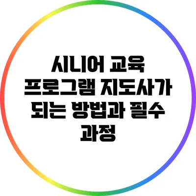 시니어 교육 프로그램 지도사가 되는 방법과 필수 과정