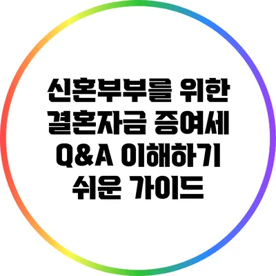 신혼부부를 위한 결혼자금 증여세 Q&A: 이해하기 쉬운 가이드