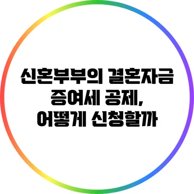 신혼부부의 결혼자금 증여세 공제, 어떻게 신청할까?