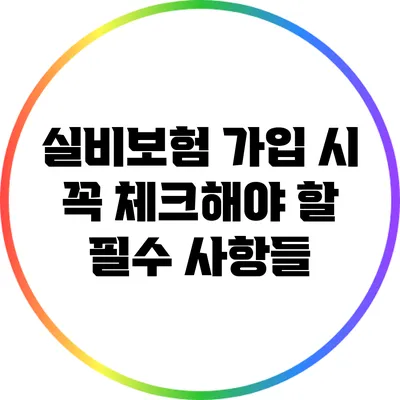 실비보험 가입 시 꼭 체크해야 할 필수 사항들