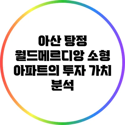 아산 탕정 월드메르디앙 소형 아파트의 투자 가치 분석