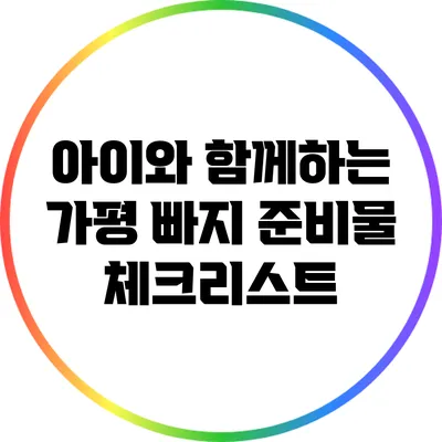 아이와 함께하는 가평 빠지 준비물 체크리스트