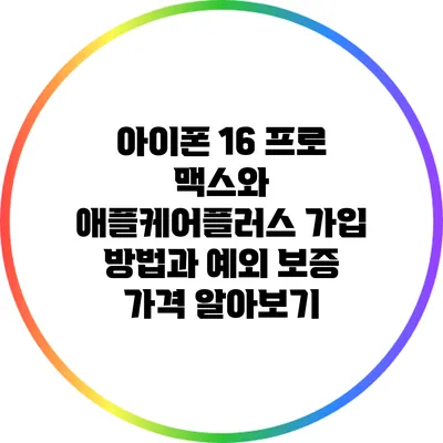 아이폰 16 프로 맥스와 애플케어플러스: 가입 방법과 예외 보증 가격 알아보기