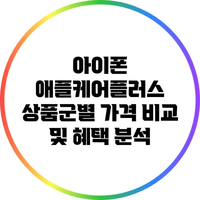 아이폰 애플케어플러스 상품군별 가격 비교 및 혜택 분석