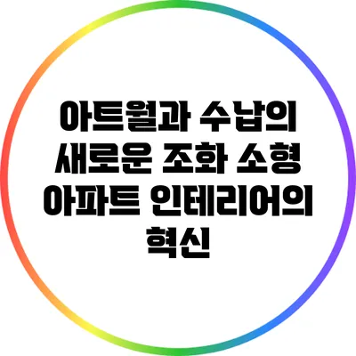 아트월과 수납의 새로운 조화: 소형 아파트 인테리어의 혁신