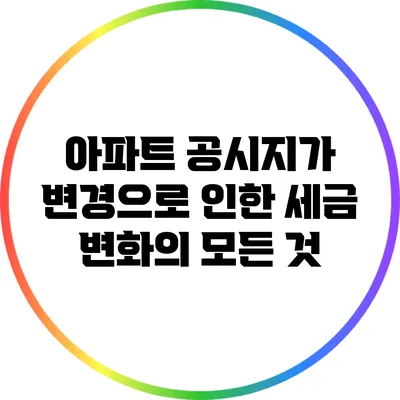 아파트 공시지가 변경으로 인한 세금 변화의 모든 것
