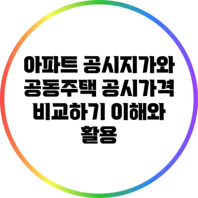 아파트 공시지가와 공동주택 공시가격 비교하기: 이해와 활용