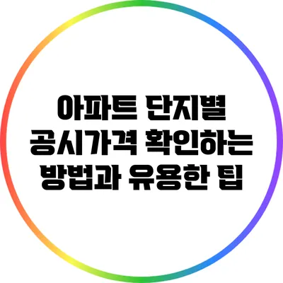 아파트 단지별 공시가격 확인하는 방법과 유용한 팁