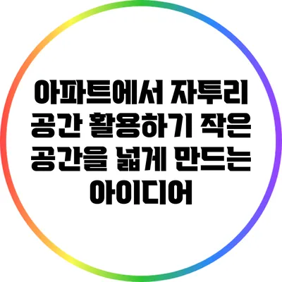 아파트에서 자투리 공간 활용하기: 작은 공간을 넓게 만드는 아이디어