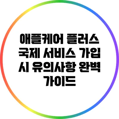애플케어 플러스 국제 서비스 가입 시 유의사항 완벽 가이드