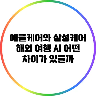 애플케어와 삼성케어: 해외 여행 시 어떤 차이가 있을까?