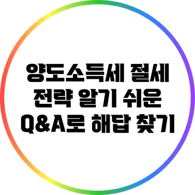 양도소득세 절세 전략: 알기 쉬운 Q&A로 해답 찾기