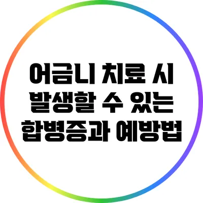 어금니 치료 시 발생할 수 있는 합병증과 예방법