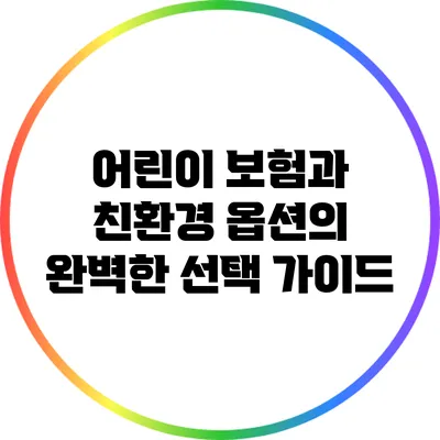 어린이 보험과 친환경 옵션의 완벽한 선택 가이드