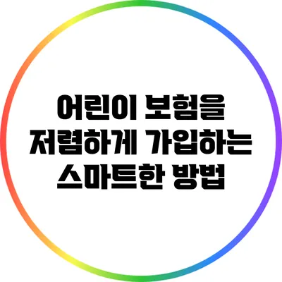 어린이 보험을 저렴하게 가입하는 스마트한 방법