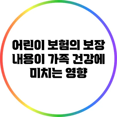어린이 보험의 보장 내용이 가족 건강에 미치는 영향