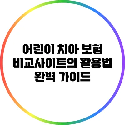어린이 치아 보험 비교사이트의 활용법: 완벽 가이드