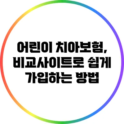 어린이 치아보험, 비교사이트로 쉽게 가입하는 방법
