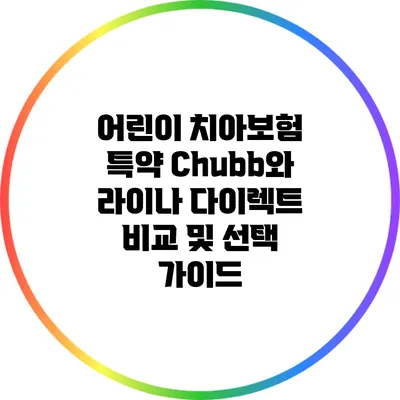 어린이 치아보험 특약: Chubb와 라이나 다이렉트 비교 및 선택 가이드