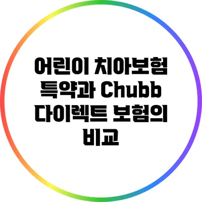 어린이 치아보험 특약과 Chubb 다이렉트 보험의 비교
