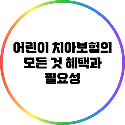 어린이 치아보험의 모든 것: 혜택과 필요성