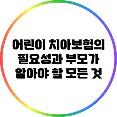어린이 치아보험의 필요성과 부모가 알아야 할 모든 것