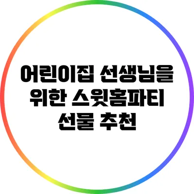 어린이집 선생님을 위한 스윗홈파티 선물 추천