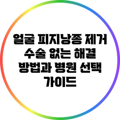 얼굴 피지낭종 제거: 수술 없는 해결 방법과 병원 선택 가이드