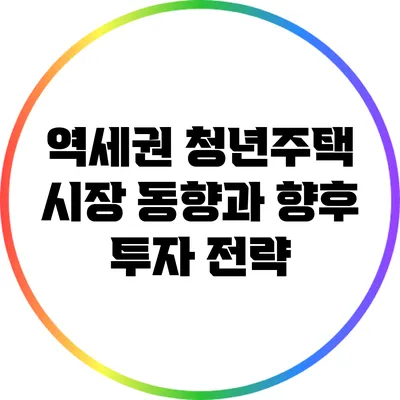 역세권 청년주택 시장 동향과 향후 투자 전략