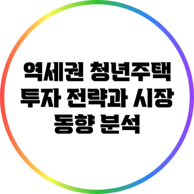역세권 청년주택 투자 전략과 시장 동향 분석