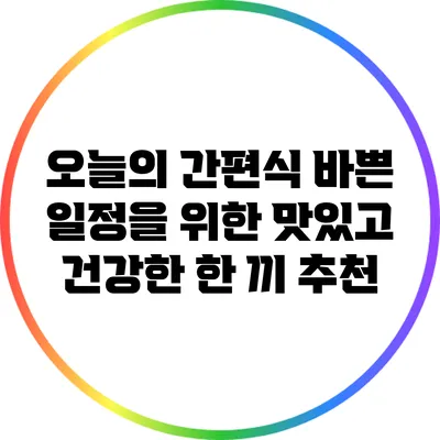 오늘의 간편식: 바쁜 일정을 위한 맛있고 건강한 한 끼 추천