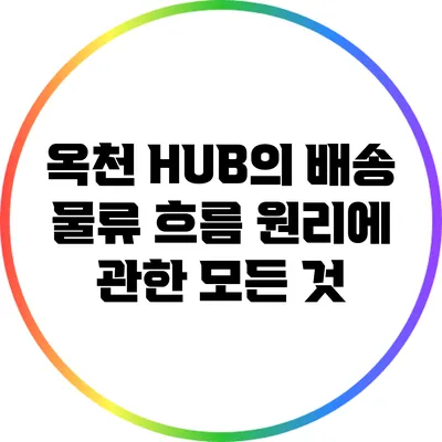 옥천 HUB의 배송 물류 흐름 원리에 관한 모든 것