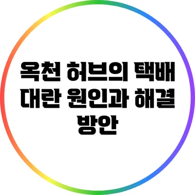 옥천 허브의 택배 대란: 원인과 해결 방안