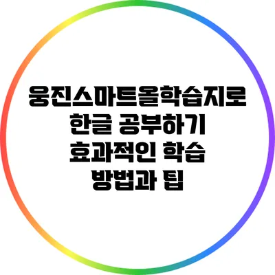 웅진스마트올학습지로 한글 공부하기: 효과적인 학습 방법과 팁