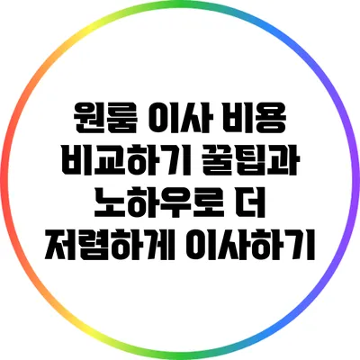 원룸 이사 비용 비교하기: 꿀팁과 노하우로 더 저렴하게 이사하기