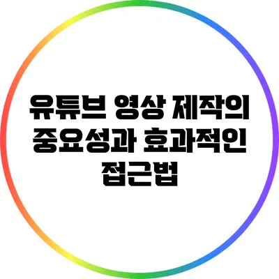 유튜브 영상 제작의 중요성과 효과적인 접근법