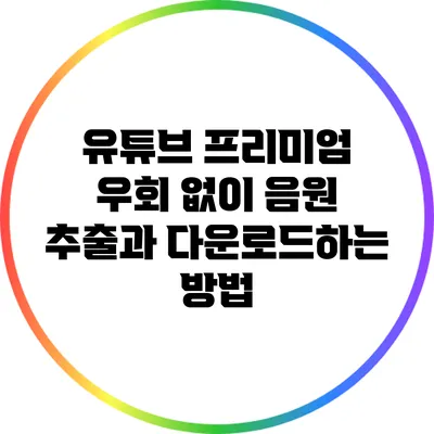 유튜브 프리미엄 우회 없이 음원 추출과 다운로드하는 방법