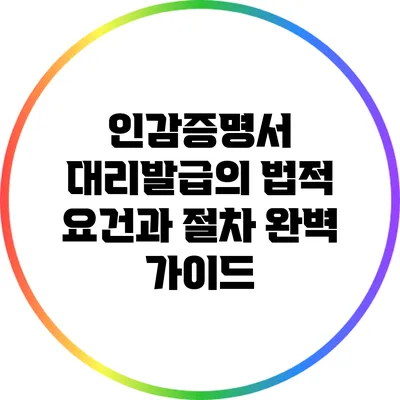 인감증명서 대리발급의 법적 요건과 절차 완벽 가이드