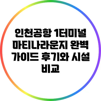 인천공항 1터미널 마티나라운지 완벽 가이드: 후기와 시설 비교