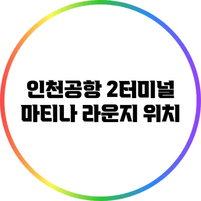 인천공항 2터미널 마티나 라운지: 위치