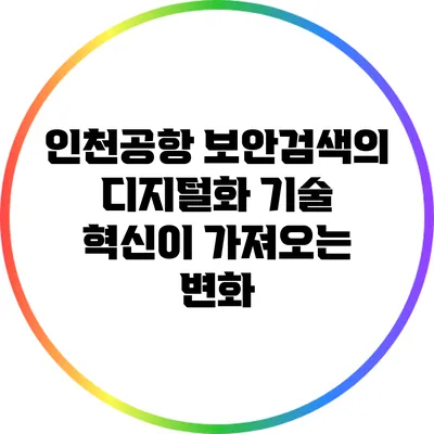 인천공항 보안검색의 디지털화: 기술 혁신이 가져오는 변화