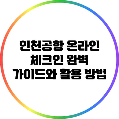 인천공항 온라인 체크인: 완벽 가이드와 활용 방법